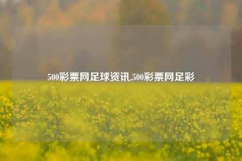 500彩票网足球资讯,500彩票网足彩-第1张图片-彩票资讯