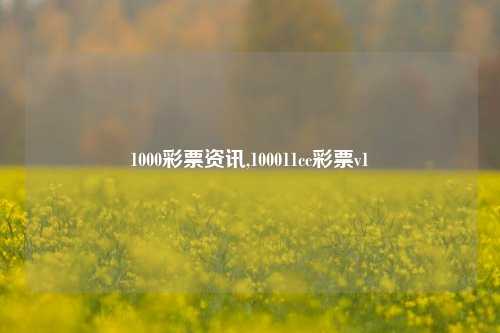 1000彩票资讯,100011cc彩票v1-第1张图片-彩票资讯