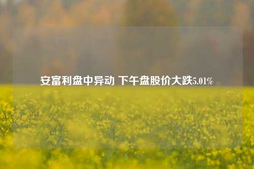 安富利盘中异动 下午盘股价大跌5.01%-第1张图片-彩票资讯