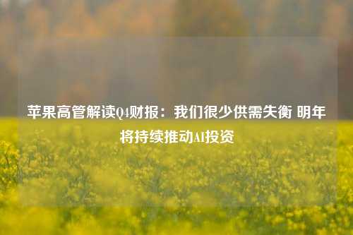 苹果高管解读Q4财报：我们很少供需失衡 明年将持续推动AI投资-第1张图片-彩票资讯