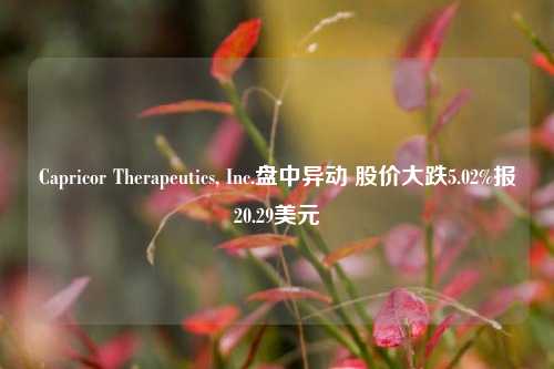 Capricor Therapeutics, Inc.盘中异动 股价大跌5.02%报20.29美元-第1张图片-彩票资讯