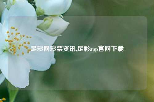 足彩网彩票资讯,足彩app官网下载-第1张图片-彩票资讯