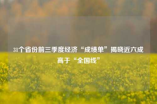 31个省份前三季度经济“成绩单”揭晓近六成高于“全国线”-第1张图片-彩票资讯