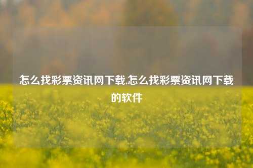 怎么找彩票资讯网下载,怎么找彩票资讯网下载的软件-第1张图片-彩票资讯