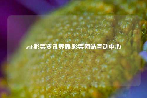 web彩票资讯界面,彩票网站互动中心-第1张图片-彩票资讯