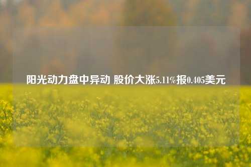 阳光动力盘中异动 股价大涨5.11%报0.405美元-第1张图片-彩票资讯