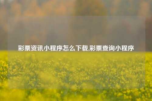 彩票资讯小程序怎么下载,彩票查询小程序-第1张图片-彩票资讯