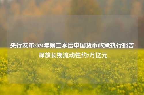 央行发布2024年第三季度中国货币政策执行报告 释放长期流动性约2万亿元-第1张图片-彩票资讯