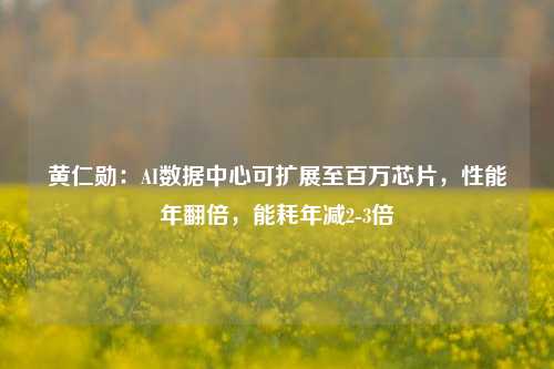 黄仁勋：AI数据中心可扩展至百万芯片，性能年翻倍，能耗年减2-3倍-第1张图片-彩票资讯