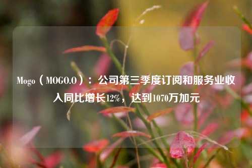 Mogo（MOGO.O）：公司第三季度订阅和服务业收入同比增长12%，达到1070万加元-第1张图片-彩票资讯