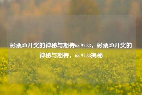 彩票3D开奖的神秘与期待65.97.83，彩票3D开奖的神秘与期待，65.97.83揭秘，彩票3D开奖的神秘与期待，揭秘65.97.83的奥秘-第1张图片-彩票资讯