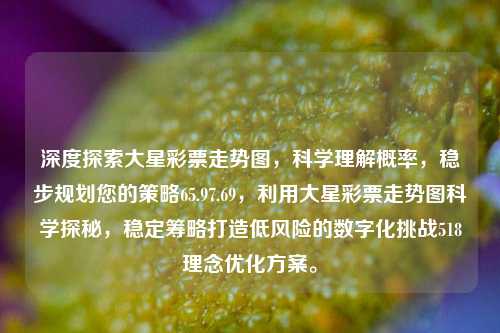 深度探索大星彩票走势图，科学理解概率，稳步规划您的策略65.97.69，利用大星彩票走势图科学探秘，稳定筹略打造低风险的数字化挑战518理念优化方案。，利用大星彩票走势图深度探秘，科学理解概率，稳健策略铸就数字化挑战之65.97.69策略-第1张图片-彩票资讯