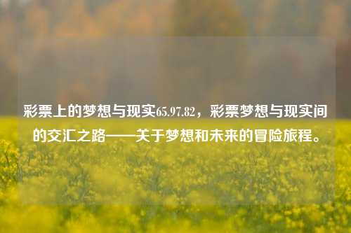 彩票上的梦想与现实65.97.82，彩票梦想与现实间的交汇之路——关于梦想和未来的冒险旅程。，梦想的乐透，彩票上的现实与冒险之旅。-第1张图片-彩票资讯