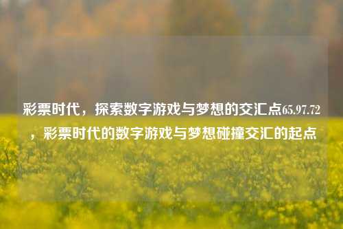 彩票时代，探索数字游戏与梦想的交汇点65.97.72，彩票时代的数字游戏与梦想碰撞交汇的起点，彩票时代，数字游戏与梦想交汇的起点 65.97.72-第1张图片-彩票资讯