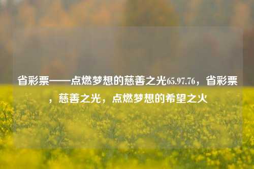 省彩票——点燃梦想的慈善之光65.97.76，省彩票，慈善之光，点燃梦想的希望之火，省彩票——点燃希望的慈善之光，让梦想因您而照亮-第1张图片-彩票资讯