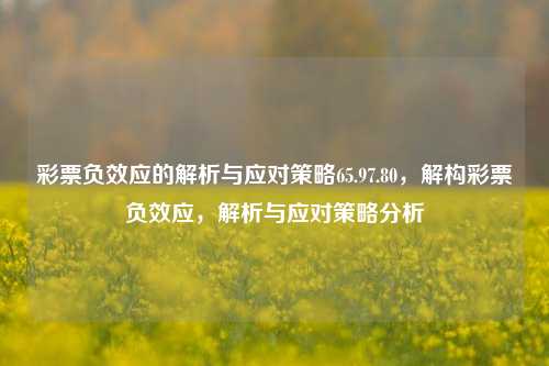 彩票负效应的解析与应对策略65.97.80，解构彩票负效应，解析与应对策略分析，彩票负效应解析与多维应对策略分析-第1张图片-彩票资讯