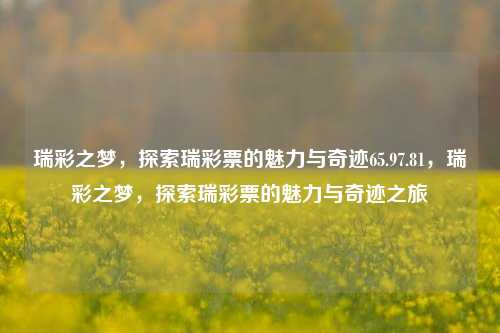 瑞彩之梦，探索瑞彩票的魅力与奇迹65.97.81，瑞彩之梦，探索瑞彩票的魅力与奇迹之旅，瑞彩寻梦，探索瑞彩票的奇妙魅力之旅 65.97.81-第1张图片-彩票资讯