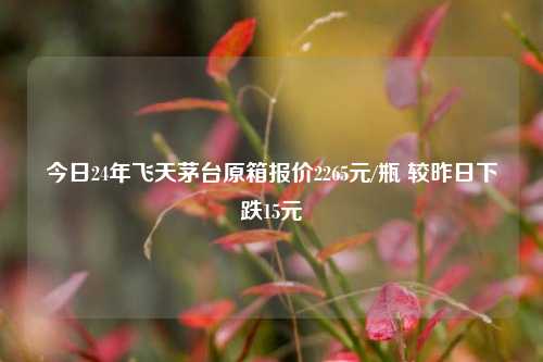 今日24年飞天茅台原箱报价2265元/瓶 较昨日下跌15元-第1张图片-彩票资讯