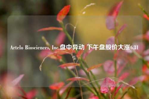 Artelo Biosciences, Inc.盘中异动 下午盘股价大涨6.31%-第1张图片-彩票资讯