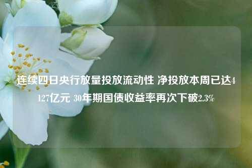 连续四日央行放量投放流动性 净投放本周已达4127亿元 30年期国债收益率再次下破2.3%-第1张图片-彩票资讯