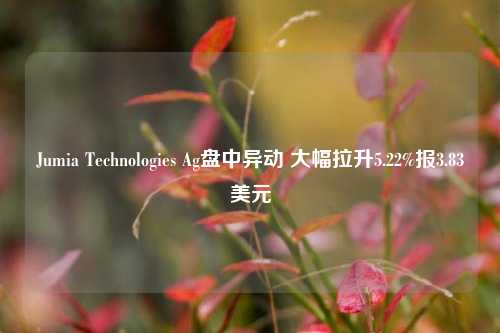 Jumia Technologies Ag盘中异动 大幅拉升5.22%报3.83美元-第1张图片-彩票资讯