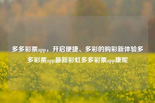 多多彩票app，开启便捷、多彩的购彩新体验多多彩票app最新彩虹多多彩票app康妮-第1张图片-彩票资讯