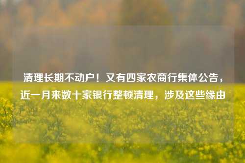 清理长期不动户！又有四家农商行集体公告，近一月来数十家银行整顿清理，涉及这些缘由-第1张图片-彩票资讯