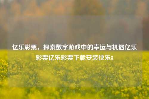 亿乐彩票，探索数字游戏中的幸运与机遇亿乐彩票亿乐彩票下载安装快乐8-第1张图片-彩票资讯