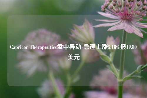 Capricor Therapeutics盘中异动 急速上涨5.18%报19.80美元-第1张图片-彩票资讯