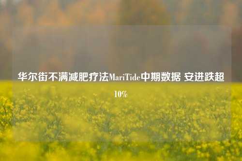 华尔街不满减肥疗法MariTide中期数据 安进跌超10%-第1张图片-彩票资讯