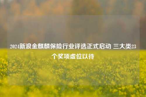 2024新浪金麒麟保险行业评选正式启动 三大类23个奖项虚位以待-第1张图片-彩票资讯