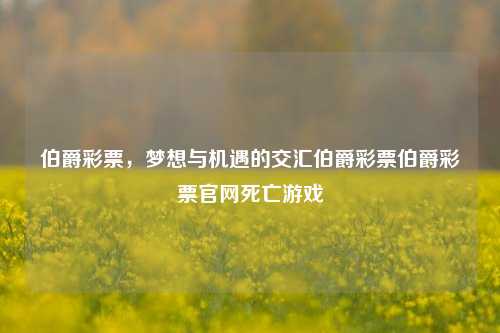 伯爵彩票，梦想与机遇的交汇伯爵彩票伯爵彩票官网死亡游戏-第1张图片-彩票资讯