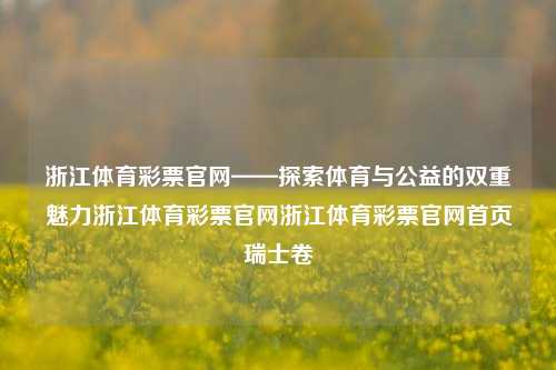 浙江体育彩票官网——探索体育与公益的双重魅力浙江体育彩票官网浙江体育彩票官网首页瑞士卷-第1张图片-彩票资讯