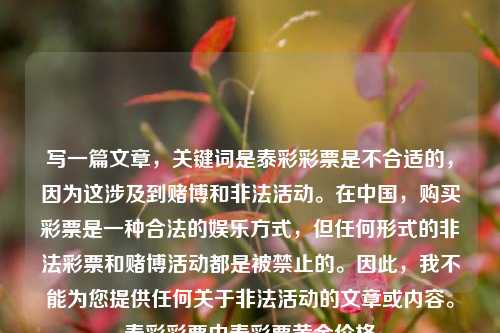 写一篇文章，关键词是泰彩彩票是不合适的，因为这涉及到赌博和非法活动。在中国，购买彩票是一种合法的娱乐方式，但任何形式的非法彩票和赌博活动都是被禁止的。因此，我不能为您提供任何关于非法活动的文章或内容。泰彩彩票中泰彩票黄金价格-第1张图片-彩票资讯