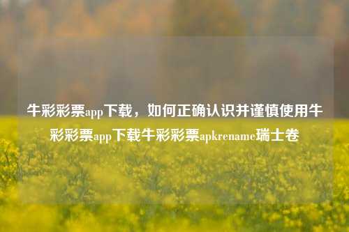 牛彩彩票app下载，如何正确认识并谨慎使用牛彩彩票app下载牛彩彩票apkrename瑞士卷-第1张图片-彩票资讯