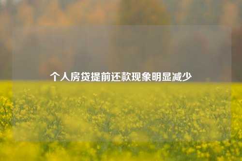 个人房贷提前还款现象明显减少-第1张图片-彩票资讯