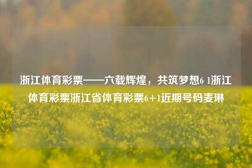 浙江体育彩票——六载辉煌，共筑梦想6 1浙江体育彩票浙江省体育彩票6+1近期号码麦琳-第1张图片-彩票资讯