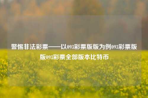 警惕非法彩票——以093彩票版版为例093彩票版版093彩票全部版本比特币-第1张图片-彩票资讯