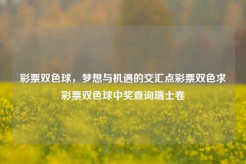 彩票双色球，梦想与机遇的交汇点彩票双色求彩票双色球中奖查询瑞士卷-第1张图片-彩票资讯