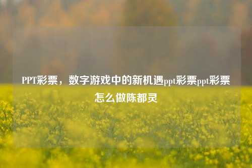 PPT彩票，数字游戏中的新机遇ppt彩票ppt彩票怎么做陈都灵-第1张图片-彩票资讯